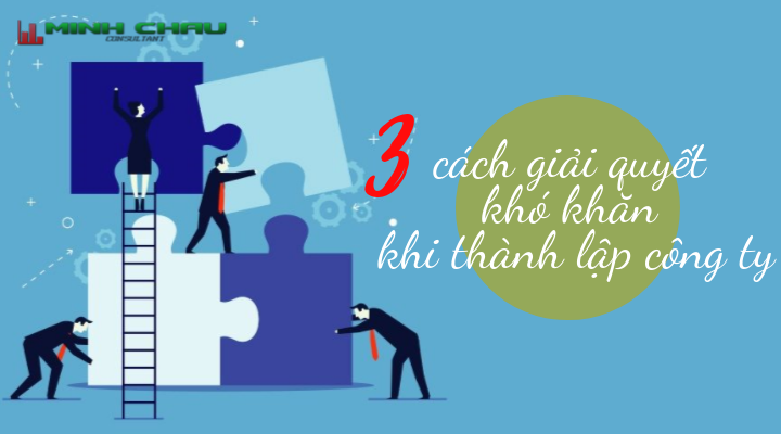 Cách giải quyết 3 khó khăn khi thành lập công ty nếu không muốn thất bại